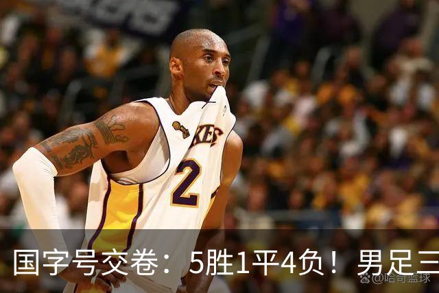 国字号交卷：5胜1平4负！男足三线可圈可点，U23进4球0丢球