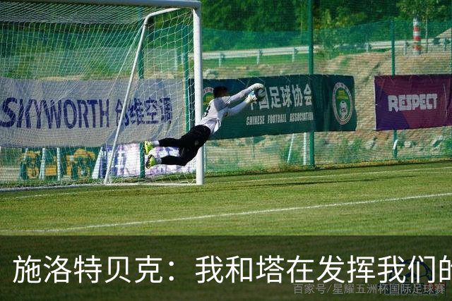 施洛特贝克：我和塔在发挥我们的能力后 乃是全世界最出色的组合